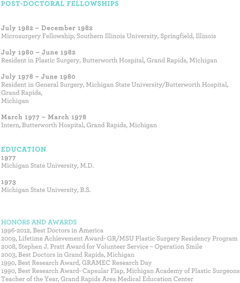 Grand Rapids, Michigan EDUCATION 1977 Michigan State University, M.D. 1973 Michigan State University, B.S. HONORS AND AWARDS 1996-2012, Best Doctors in America 2009, Lifetime Achievement Award- GR/MSU Plastic Surgery Residency Program 2008, Stephen J.