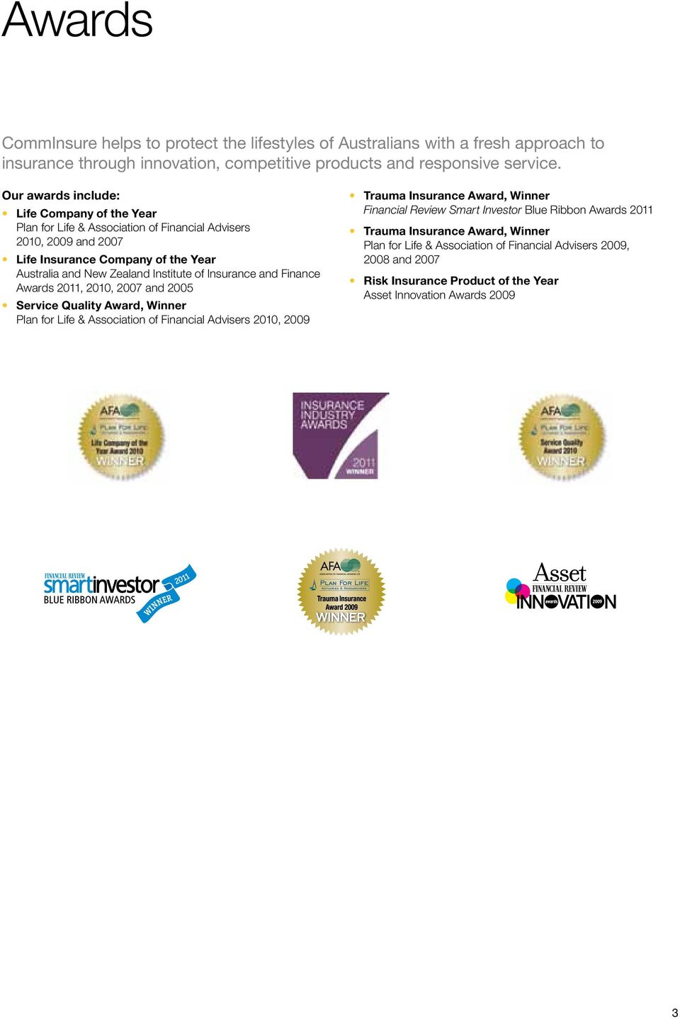 Insurance and Finance Awards 2011, 2010, 2007 and 2005 Service Quality Award, Winner Plan for Life & Association of Financial Advisers 2010, 2009 Trauma Insurance Award, Winner Financial