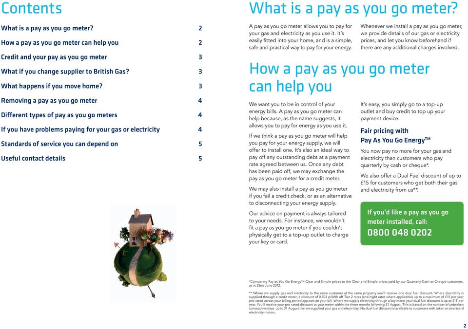 5 What is a pay as you go meter? A pay as you go meter allows you to pay for your gas and electricity as you use it.