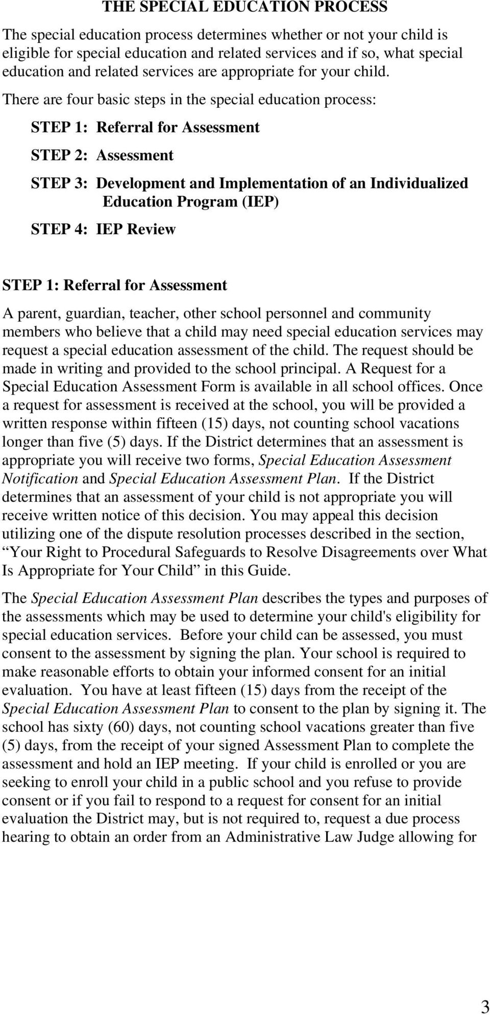 There are four basic steps in the special education process: STEP 1: Referral for Assessment STEP 2: Assessment STEP 3: Development and Implementation of an Individualized Education Program (IEP)