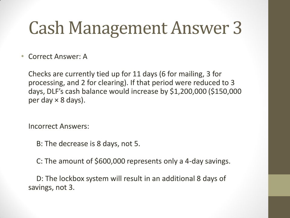 If that period were reduced to 3 days, DLF s cash balance would increase by $1,200,000 ($150,000 per day 8