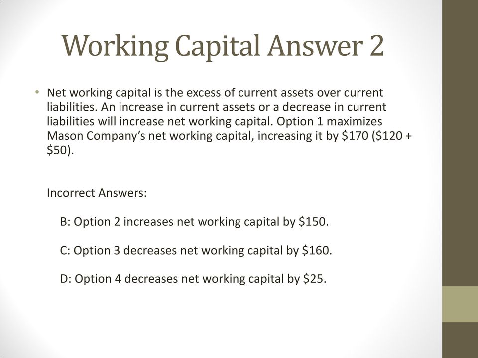 Option 1 maximizes Mason Company s net working capital, increasing it by $170 ($120 + $50).