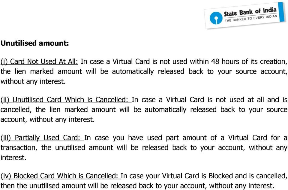 (ii) Unutilised Card Which is Cancelled: In case a Virtual Card is not used at all and is cancelled, the lien marked amount will be automatically released back to your source account,  (iii)