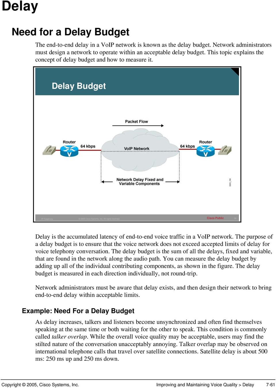 The purpose of a delay budget is to ensure that the voice network does not exceed accepted limits of delay for voice telephony conversation.