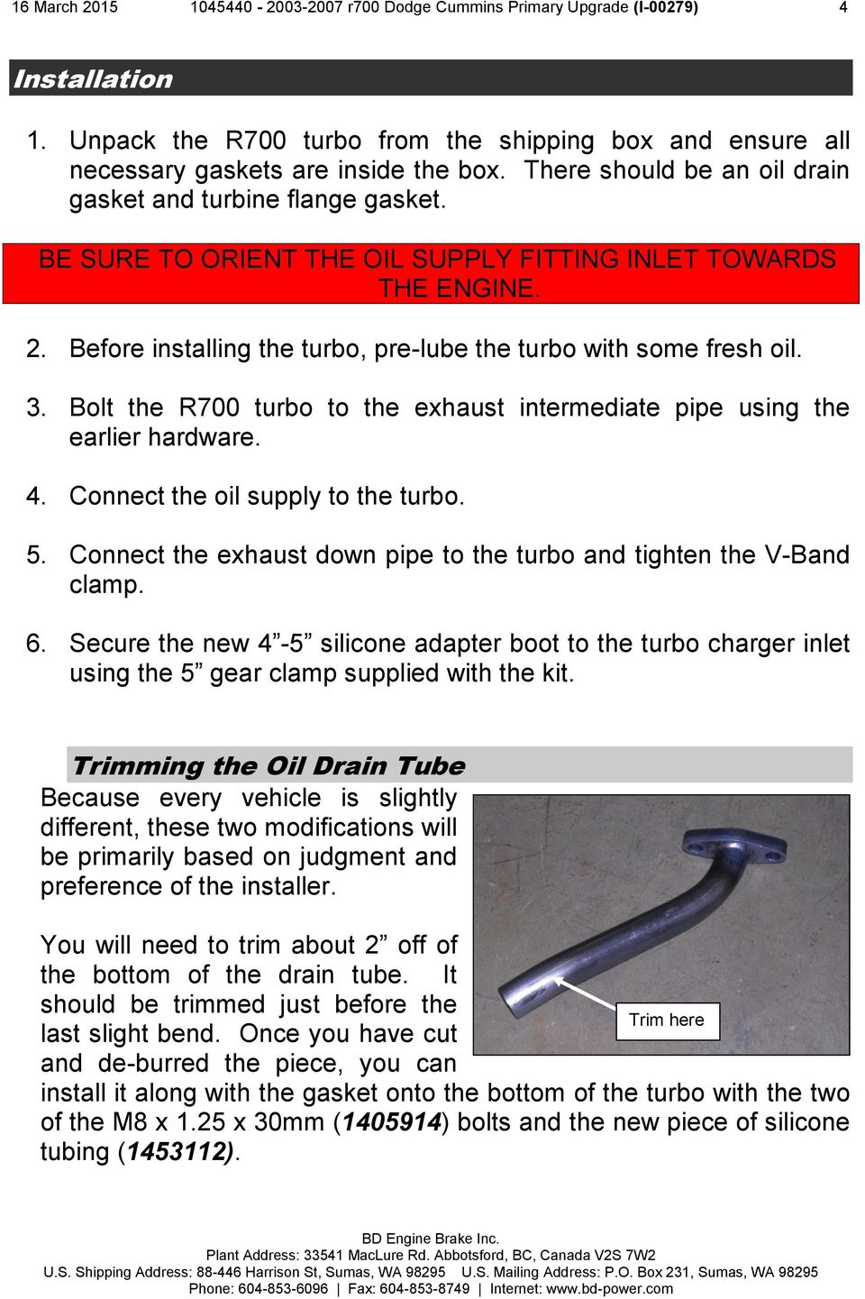 Before installing the turbo, pre-lube the turbo with some fresh oil. 3. Bolt the R700 turbo to the exhaust intermediate pipe using the earlier hardware. 4. Connect the oil supply to the turbo. 5.