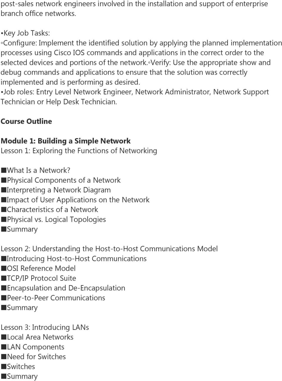 portions of the network. Verify: Use the appropriate show and debug commands and applications to ensure that the solution was correctly implemented and is performing as desired.