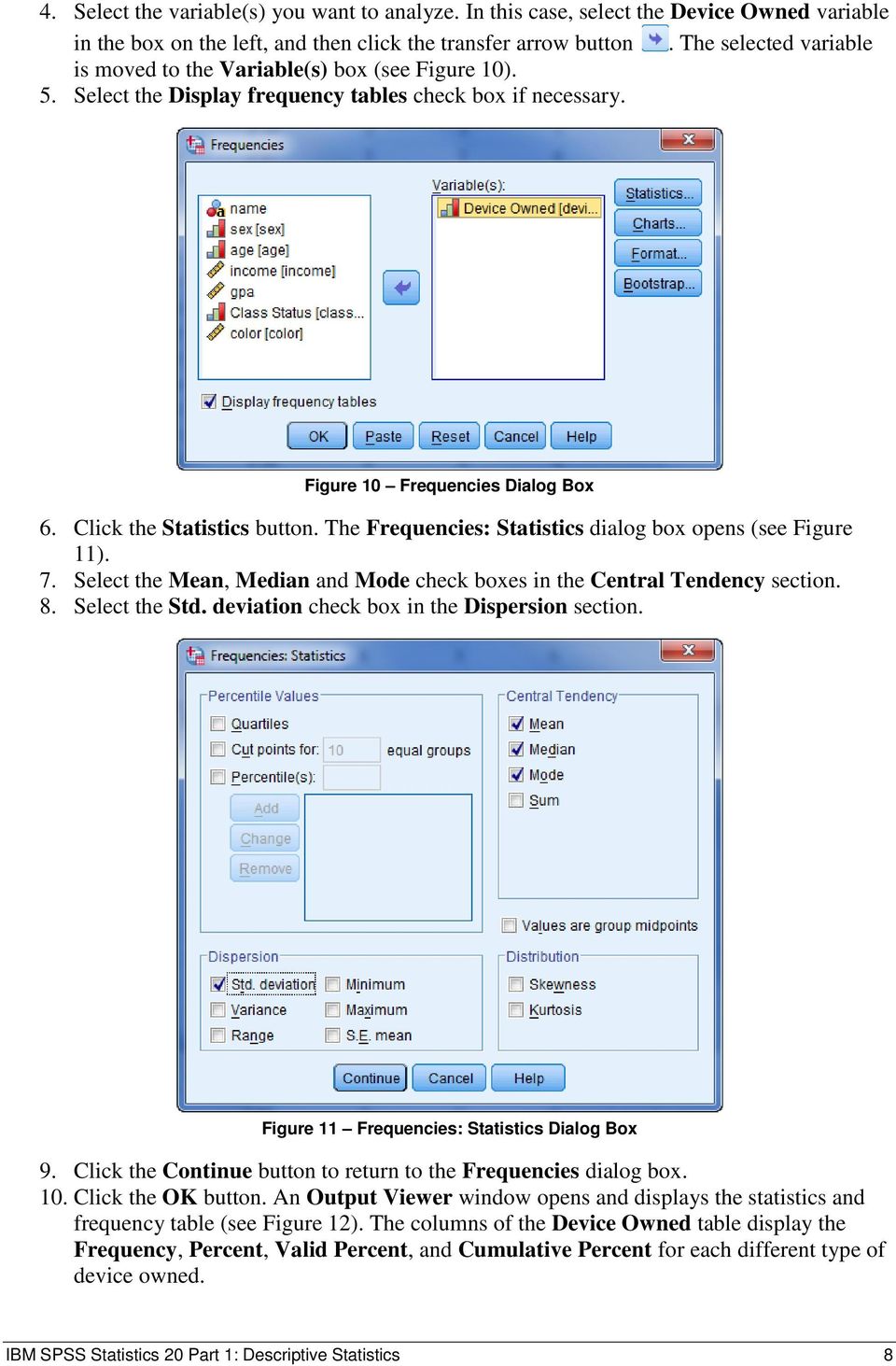 The Frequencies: Statistics dialog box opens (see Figure 11). 7. Select the Mean, Median and Mode check boxes in the Central Tendency section. 8. Select the Std.