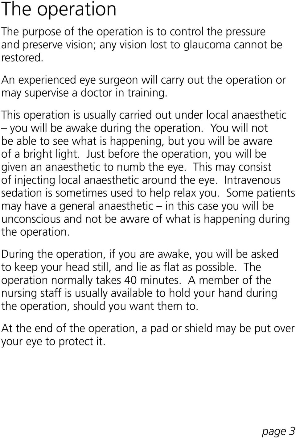 You will not be able to see what is happening, but you will be aware of a bright light. Just before the operation, you will be given an anaesthetic to numb the eye.