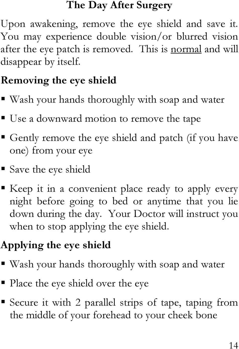 shield Keep it in a convenient place ready to apply every night before going to bed or anytime that you lie down during the day. Your Doctor will instruct you when to stop applying the eye shield.