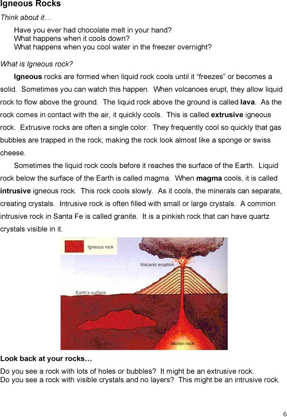 The liquid rock above the ground is called lava. As the rock comes in contact with the air, it quickly cools. This is called extrusive igneous rock. Extrusive rocks are often a single color.