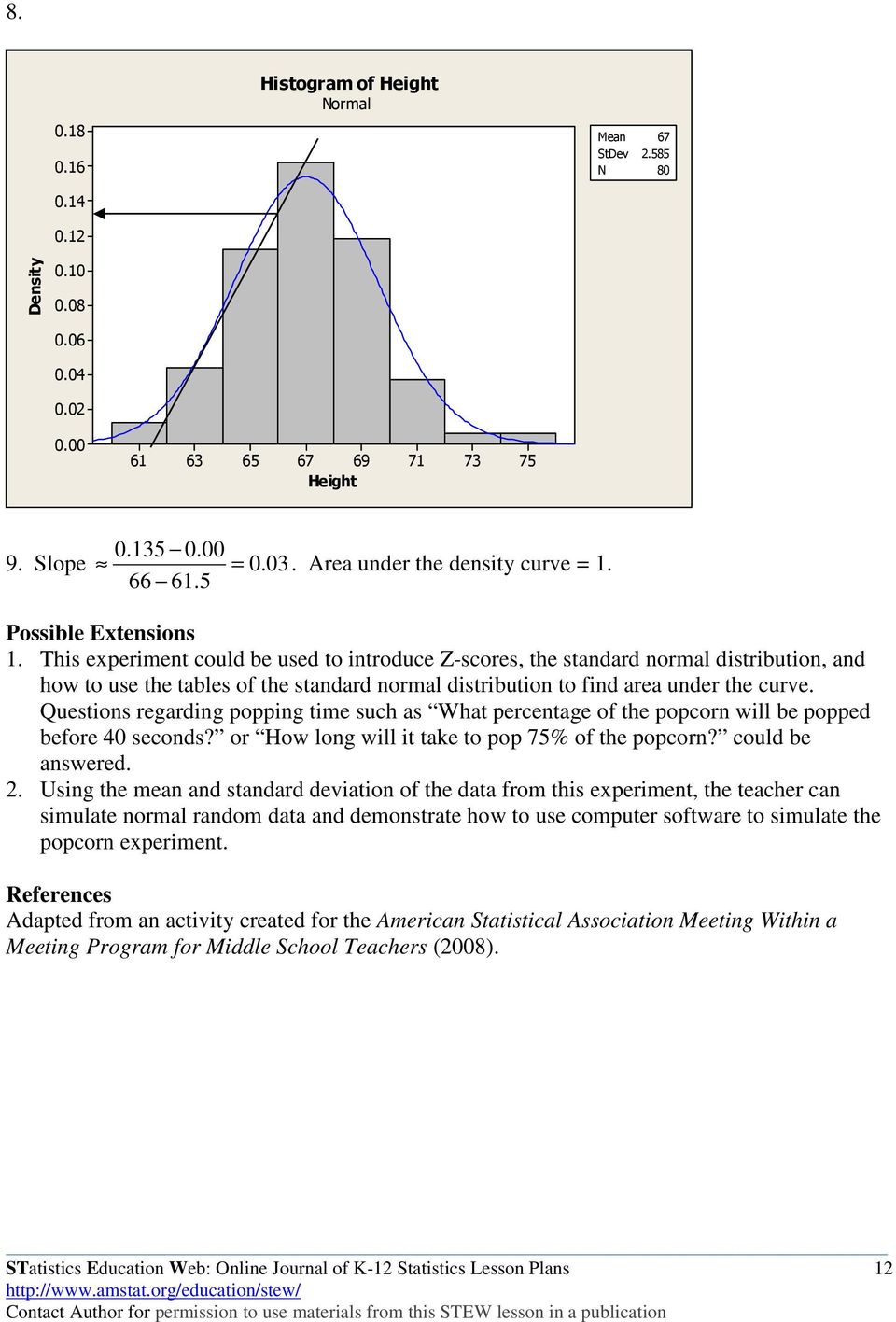 This experiment could be used to introduce Z-scores, the standard normal distribution, and how to use the tables of the standard normal distribution to find area under the curve.
