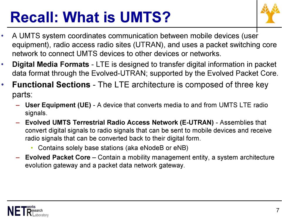 networks. Digital Media Formats - LTE is designed to transfer digital information in packet data format through the Evolved-UTRAN; supported by the Evolved Packet Core.