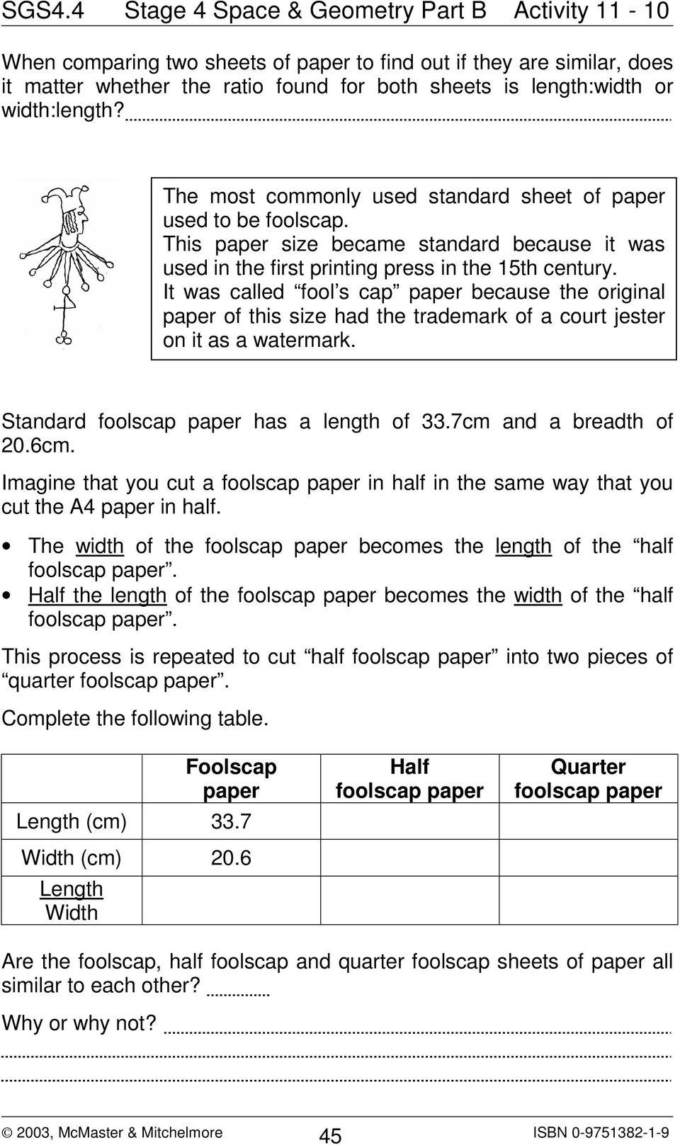 It was called fool s cap paper because the original paper of this size had the trademark of a court jester on it as a watermark. Standard foolscap paper has a length of 33.7cm and a breadth of 20.6cm.