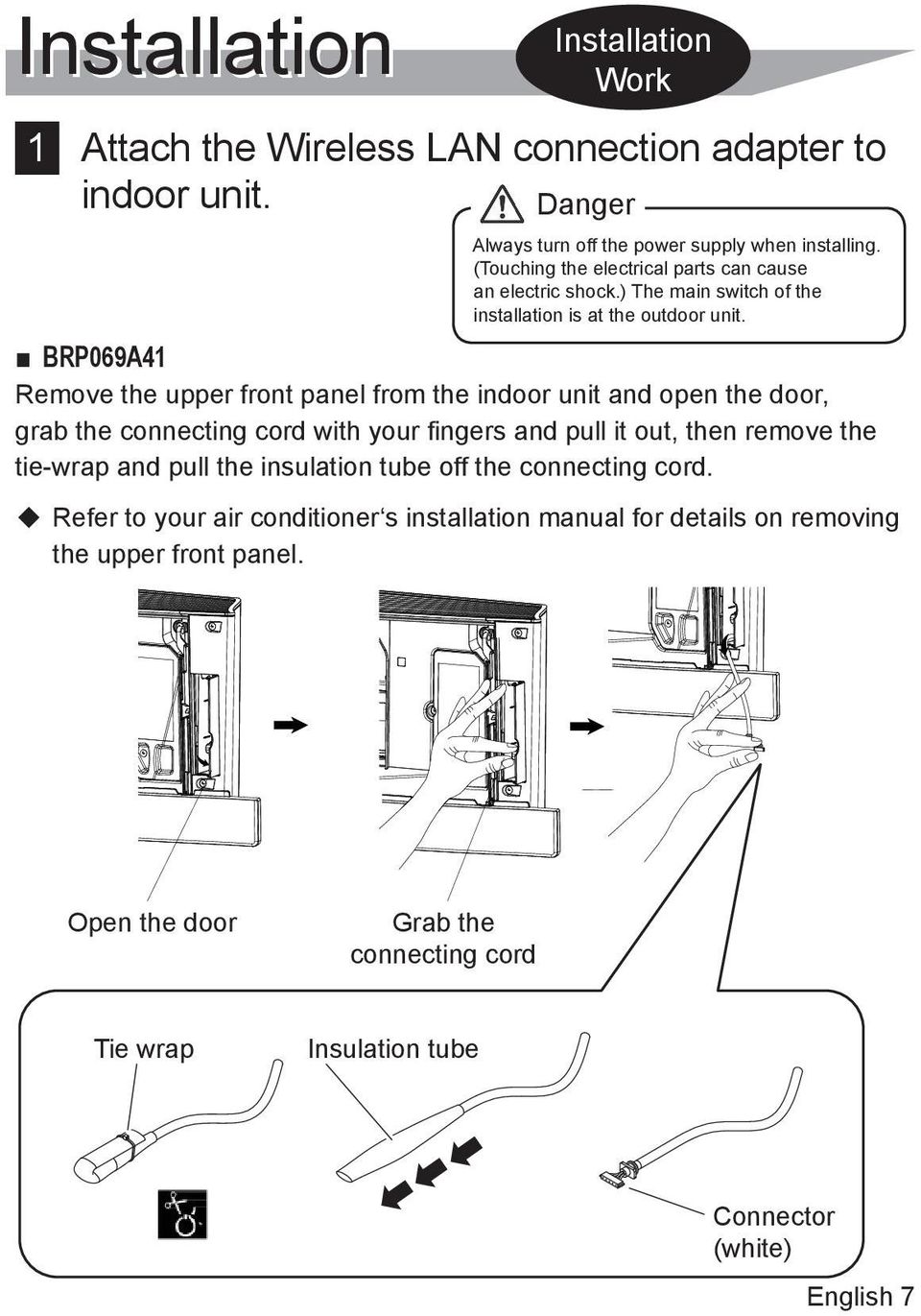 BRP069A41 Remove the upper front panel from the indoor unit and open the door, grab the connecting cord with your fingers and pull it out, then remove the tie wrap and