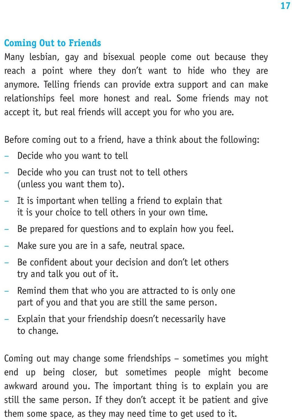 Before coming out to a friend, have a think about the following: Decide who you want to tell Decide who you can trust not to tell others (unless you want them to).