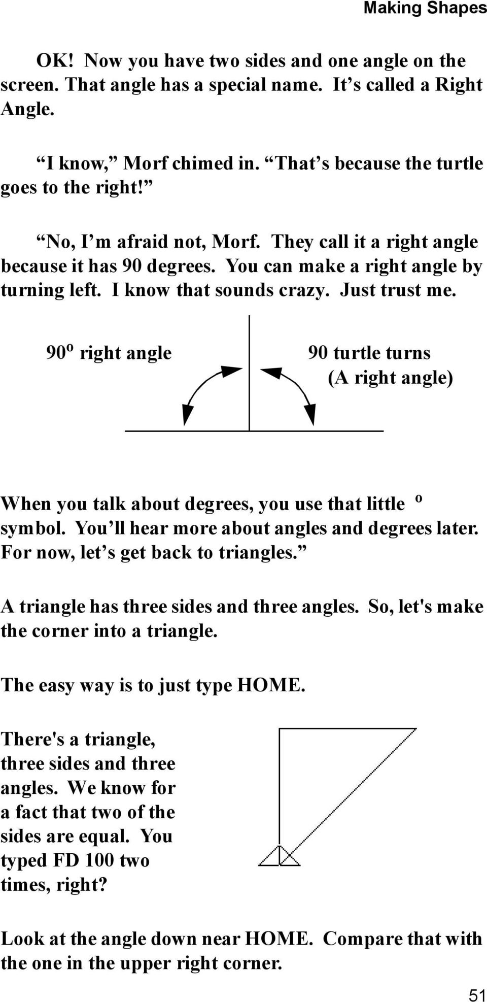 90 o right angle 90 turtle turns (A right angle) When you talk about degrees, you use that little o symbol. You ll hear more about angles and degrees later. For now, let s get back to triangles.