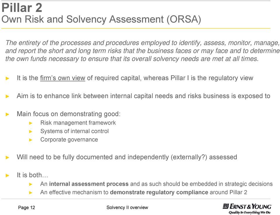 It is the firm s own view of required capital, whereas Pillar I is the regulatory view Aim is to enhance link between internal capital needs and risks business is exposed to Main focus on