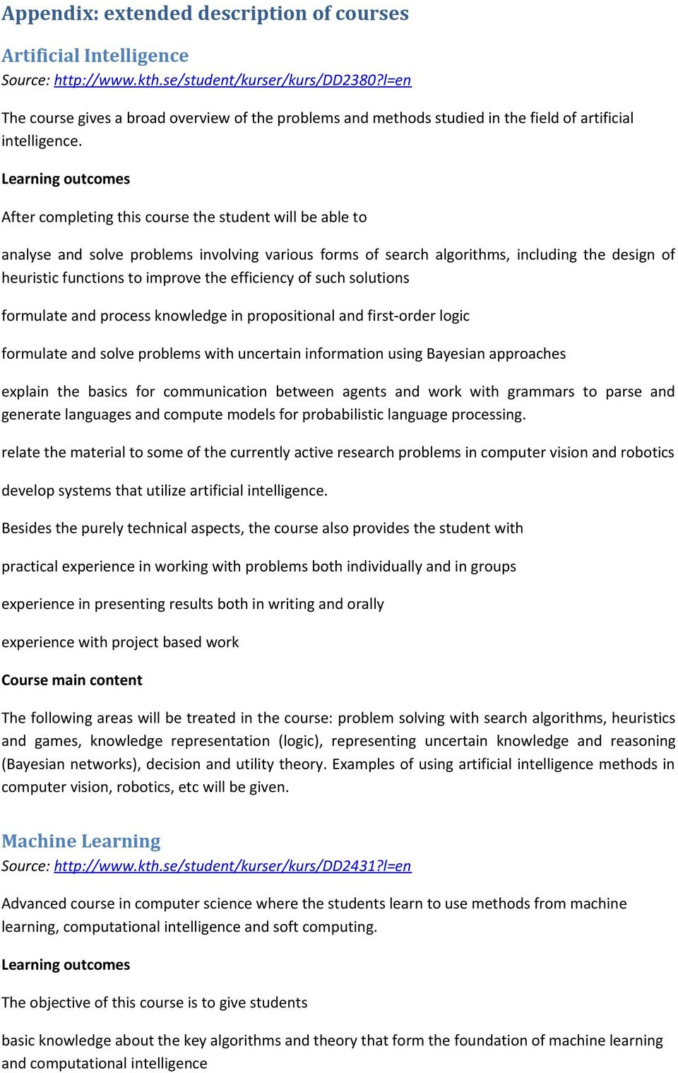 Learning outcomes After completing this course the student will be able to analyse and solve problems involving various forms of search algorithms, including the design of heuristic functions to