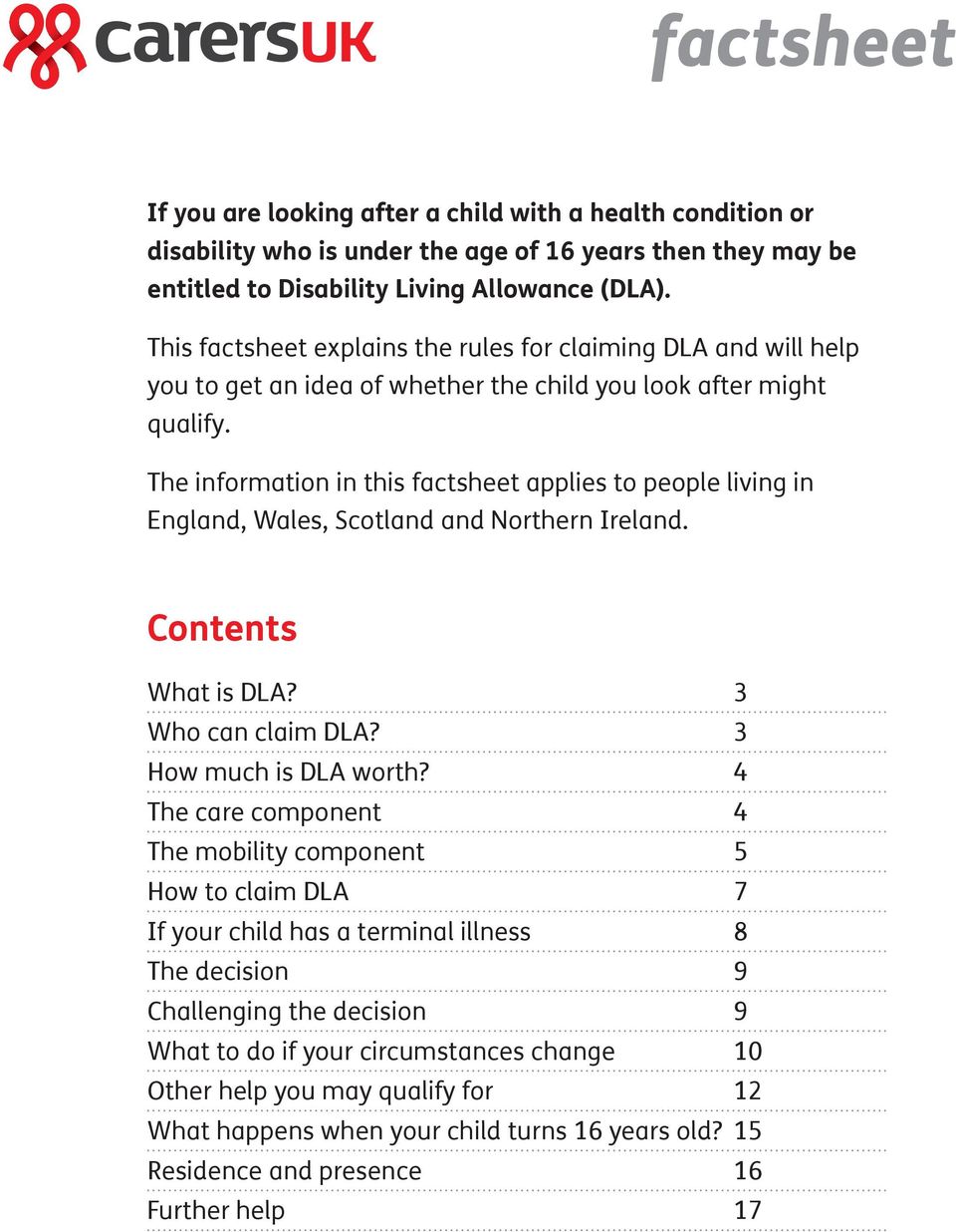 The information in this factsheet applies to people living in England, Wales, Scotland and Northern Ireland. Contents What is DLA? 3 Who can claim DLA? 3 How much is DLA worth?