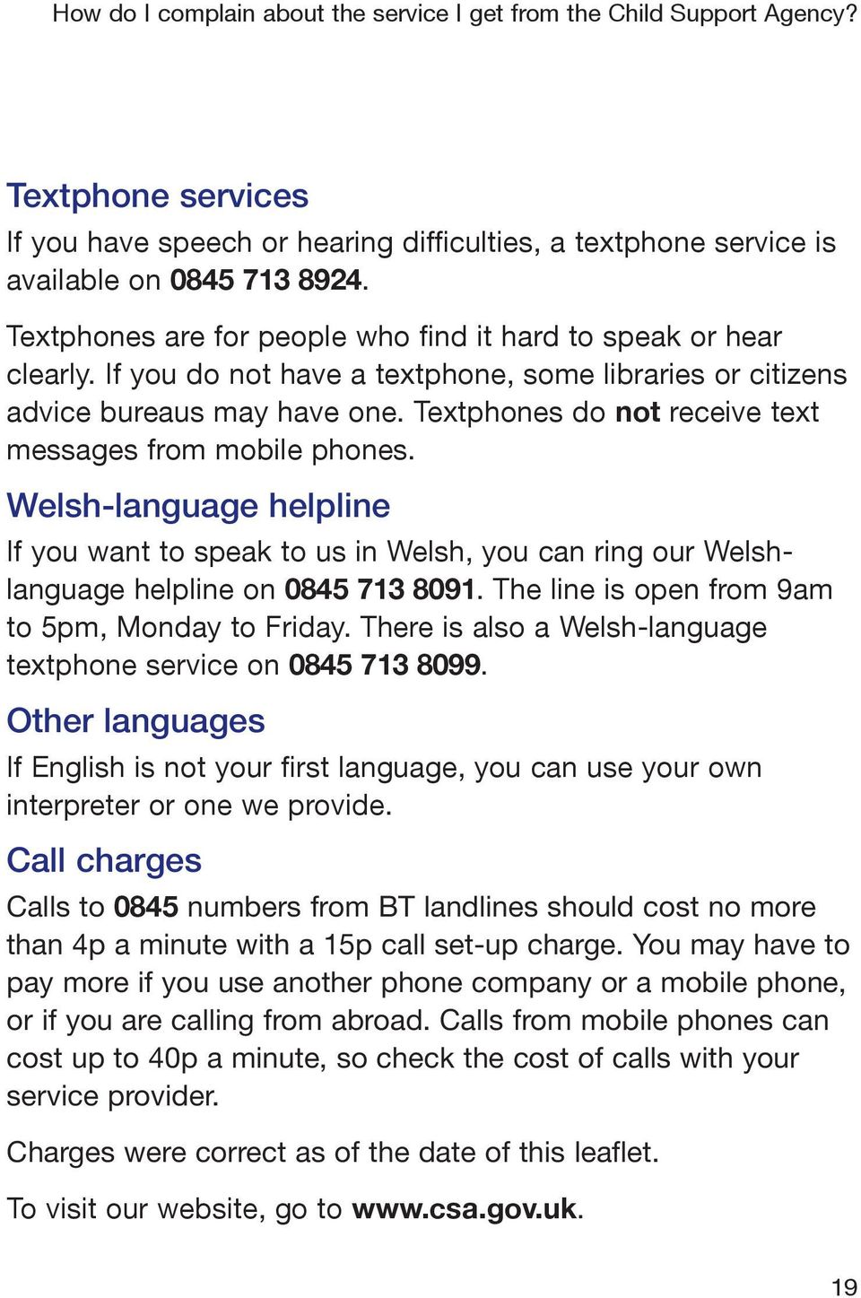 Welsh language helpline If you want to speak to us in Welsh, you can ring our Welshlanguage helpline on 0845 713 8091. The line is open from 9am to 5pm, Monday to Friday.