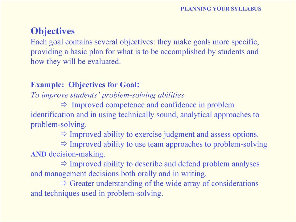 Example: Objectives for Goal: To improve students problem-solving abilities Improved competence and confidence in problem identification and in using technically sound, analytical