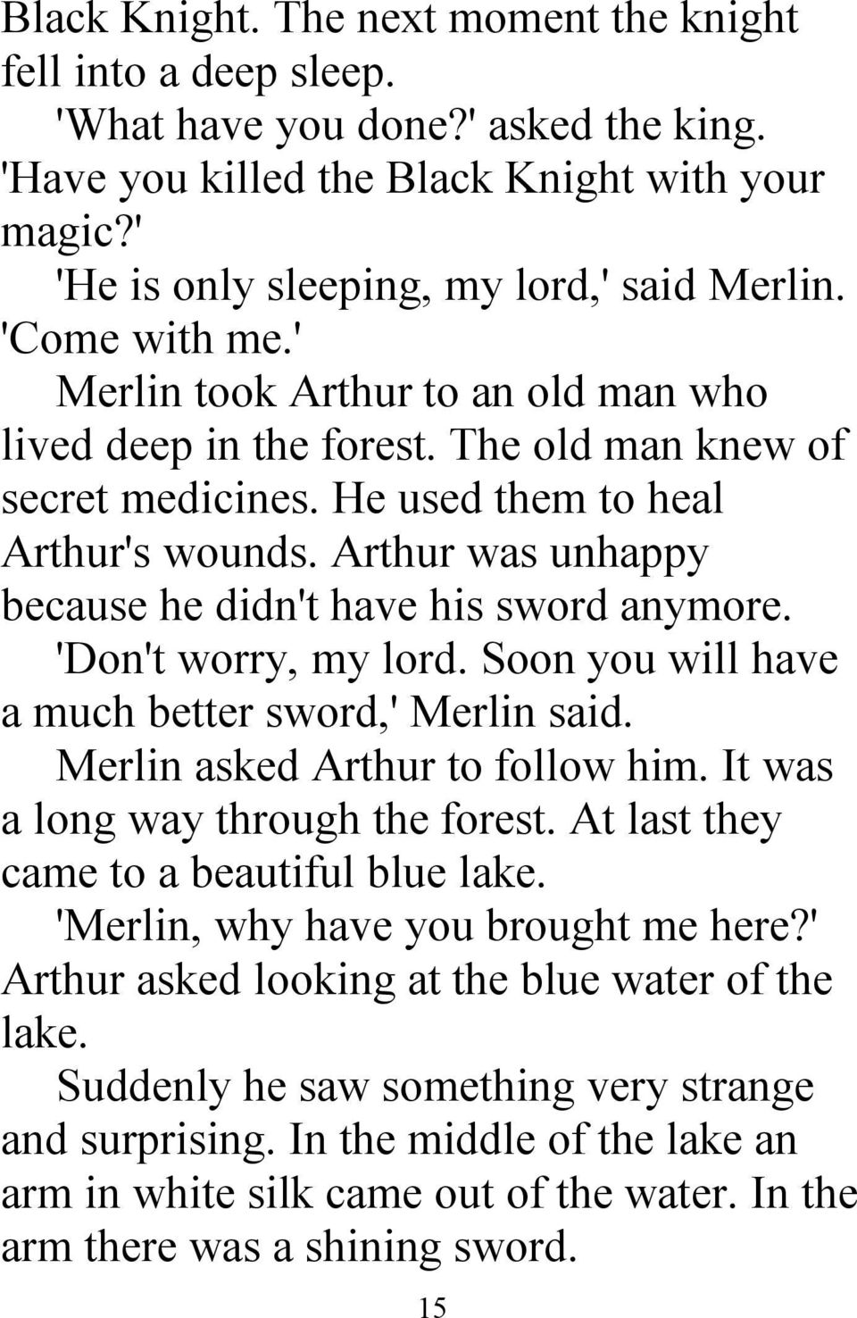 Arthur was unhappy because he didn't have his sword anymore. 'Don't worry, my lord. Soon you will have a much better sword,' Merlin said. Merlin asked Arthur to follow him.