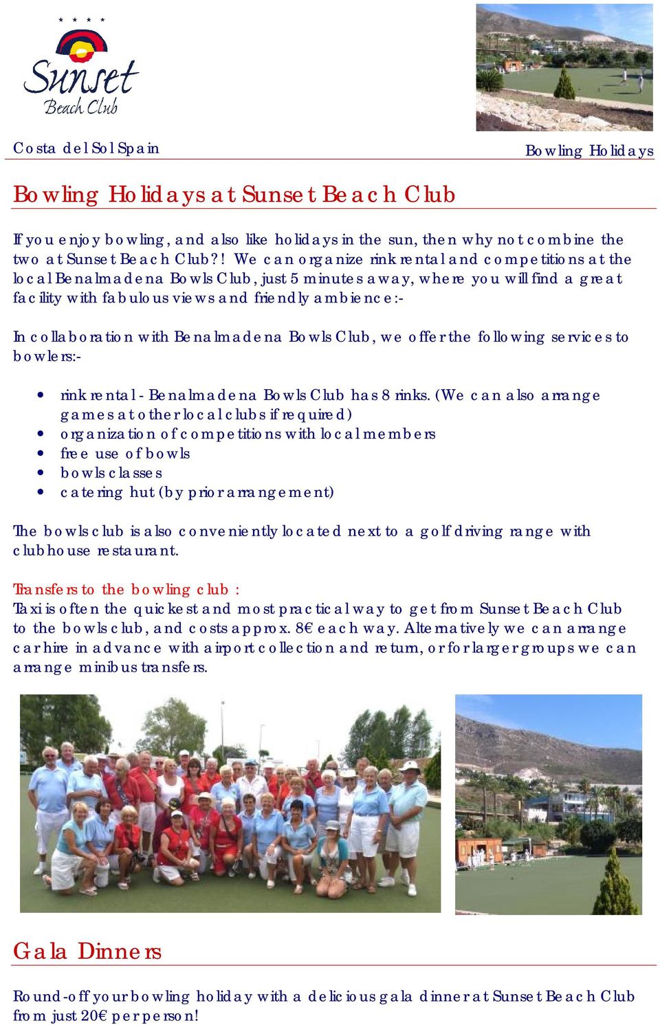 collaboration with Benalmadena Bowls Club, we offer the following services to bowlers:- rink rental - Benalmadena Bowls Club has 8 rinks.