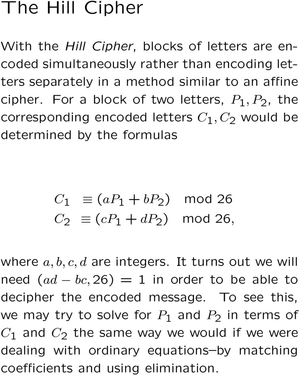 For a block of two letters, P 1, P 2, the corresponding encoded letters C 1, C 2 would be determined by the formulas C 1 (ap 1 + bp 2 ) mod 26 C 2 (cp 1 + dp 2 )