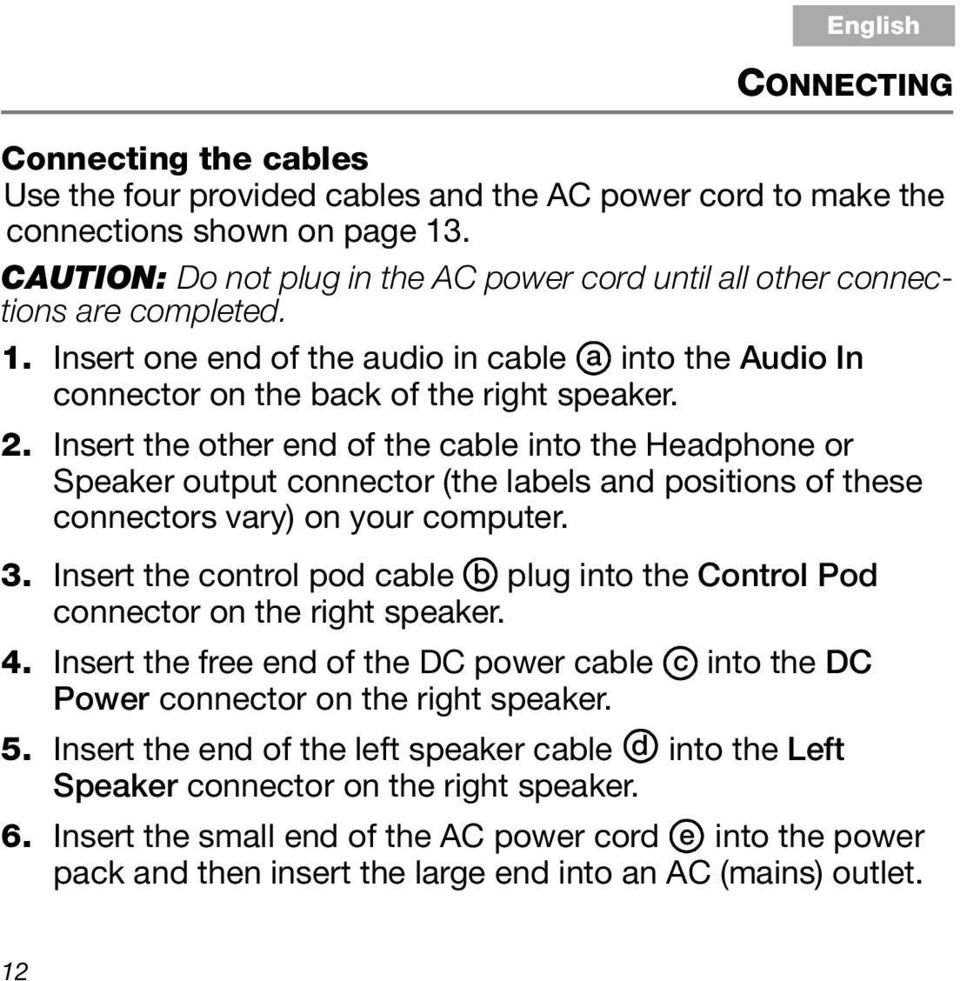 Insert the other end of the cable into the Headphone or Speaker output connector (the labels and positions of these connectors vary) on your computer. 3.