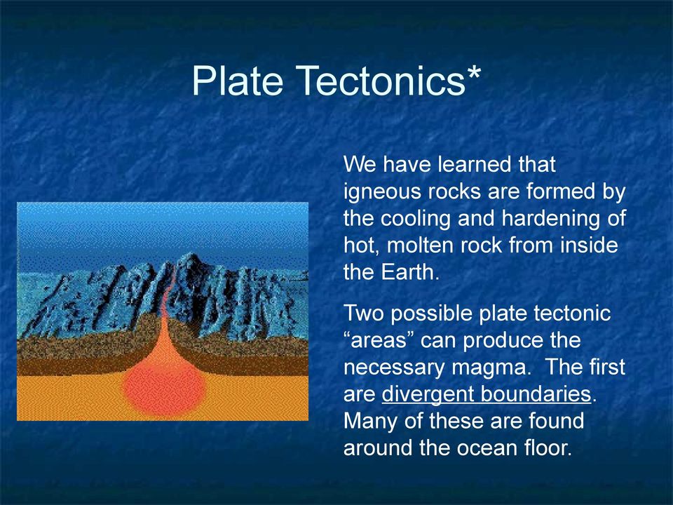 Two possible plate tectonic areas can produce the necessary magma.