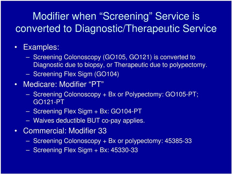 Screening Flex Sigm (GO104) Medicare: Modifier PT Screening Colonoscopy + Bx or Polypectomy: GO105-PT; GO121-PT Screening