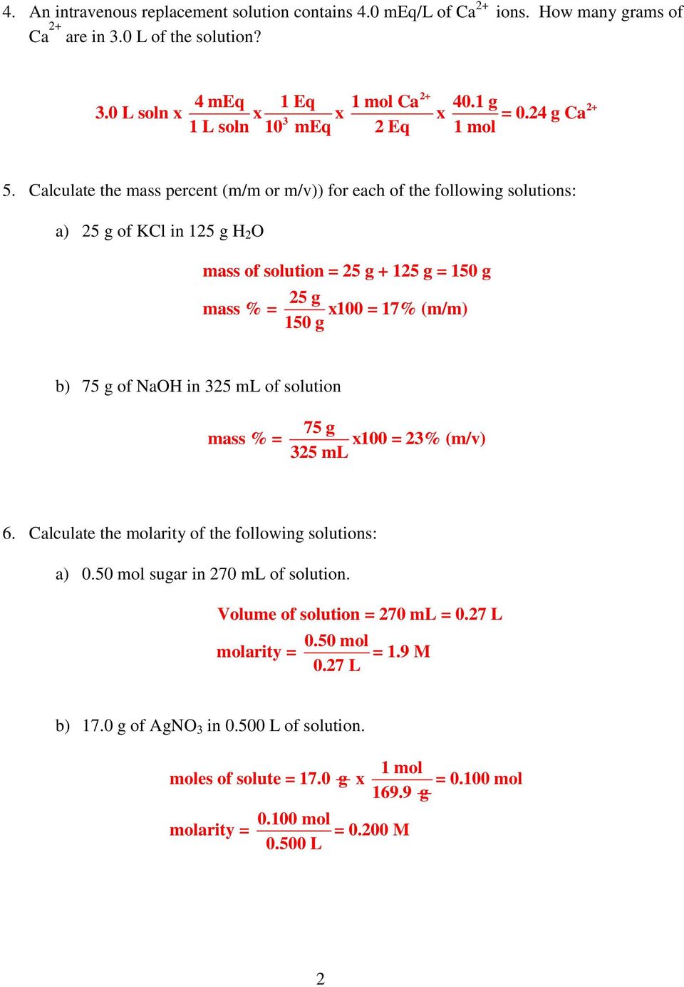 Calculate the mass percent (m/m or m/v)) for each of the following solutions: a) 5 g of KCl in 15 g H O mass of solution = 5 g + 15 g = 150 g 5 g mass % = x100 = 17% (m/m) 150 g b) 75 g of