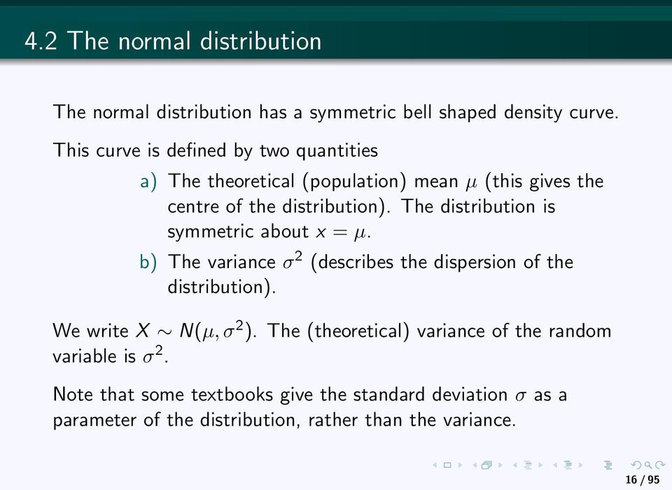 The distribution is symmetric about x = µ. b) The variance σ 2 (describes the dispersion of the distribution). We write X N(µ, σ 2 ).