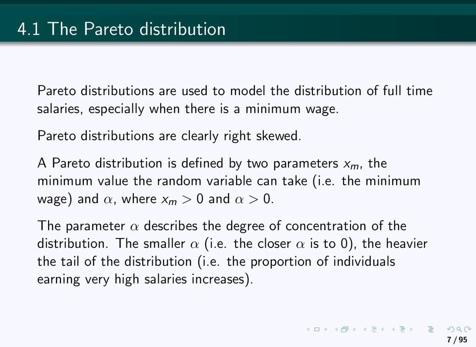 A Pareto distribution is defined by two parameters x m, the minimum value the random variable can take (i.e. the minimum wage) and α, where x m > 0 and α > 0.