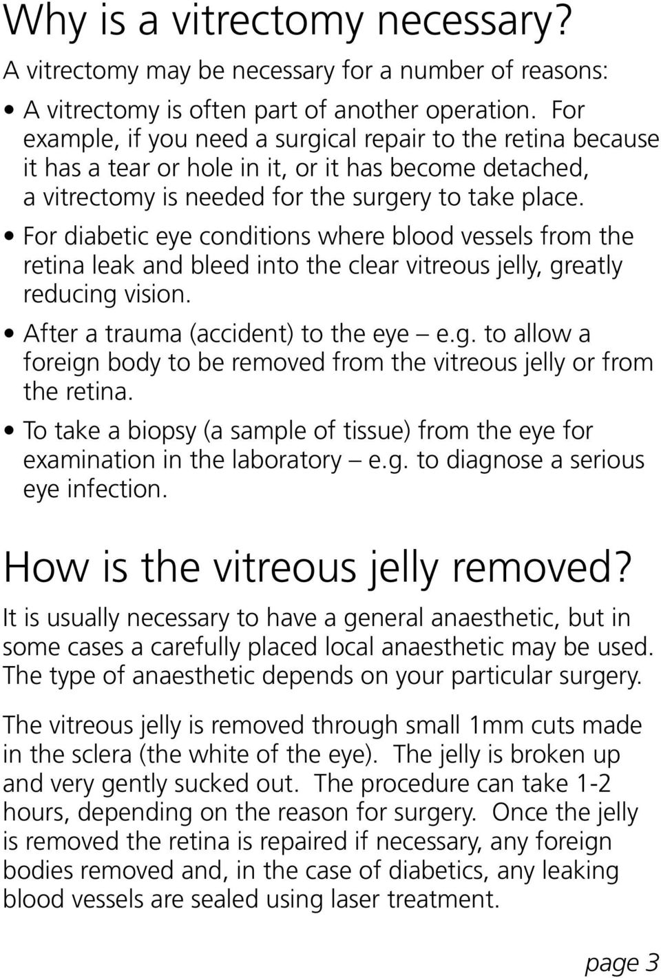 For diabetic eye conditions where blood vessels from the retina leak and bleed into the clear vitreous jelly, greatly reducing vision. After a trauma (accident) to the eye e.g. to allow a foreign body to be removed from the vitreous jelly or from the retina.