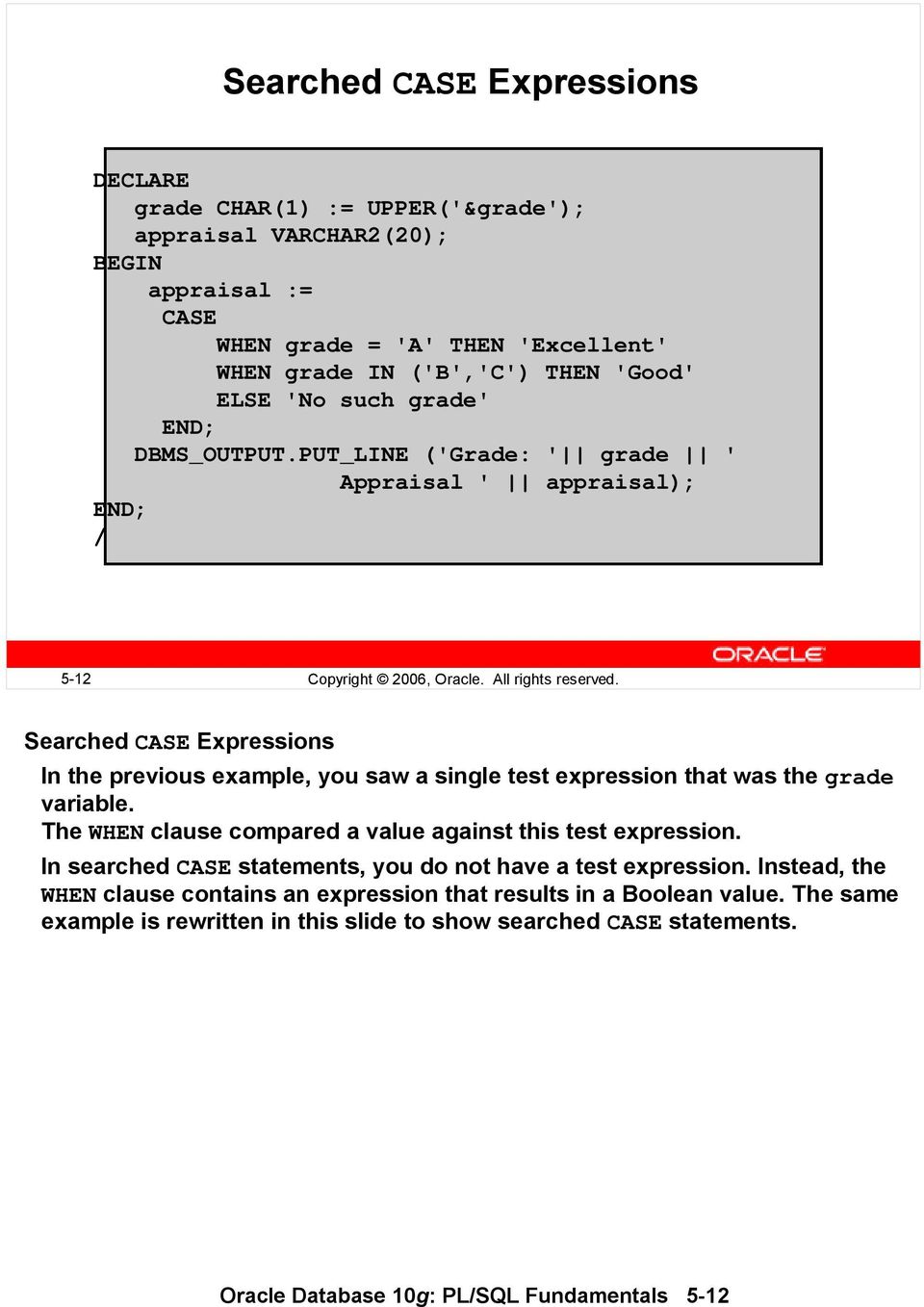 Searched CASE Expressions In the previous example, you saw a single test expression that was the grade variable. The WHEN clause compared a value against this test expression.
