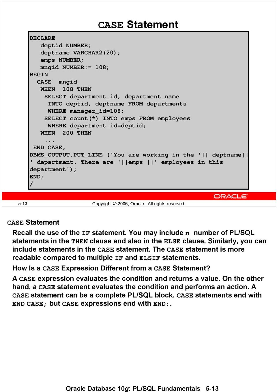 There are ' emps ' employees in this department'); END; / 5-13 Copyright 2006, Oracle. All rights reserved. CASE Statement Recall the use of the IF statement.