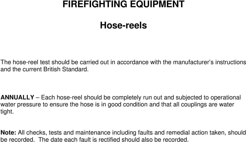 ANNUALLY Each hose-reel should be completely run out and subjected to operational water pressure to ensure the hose is in