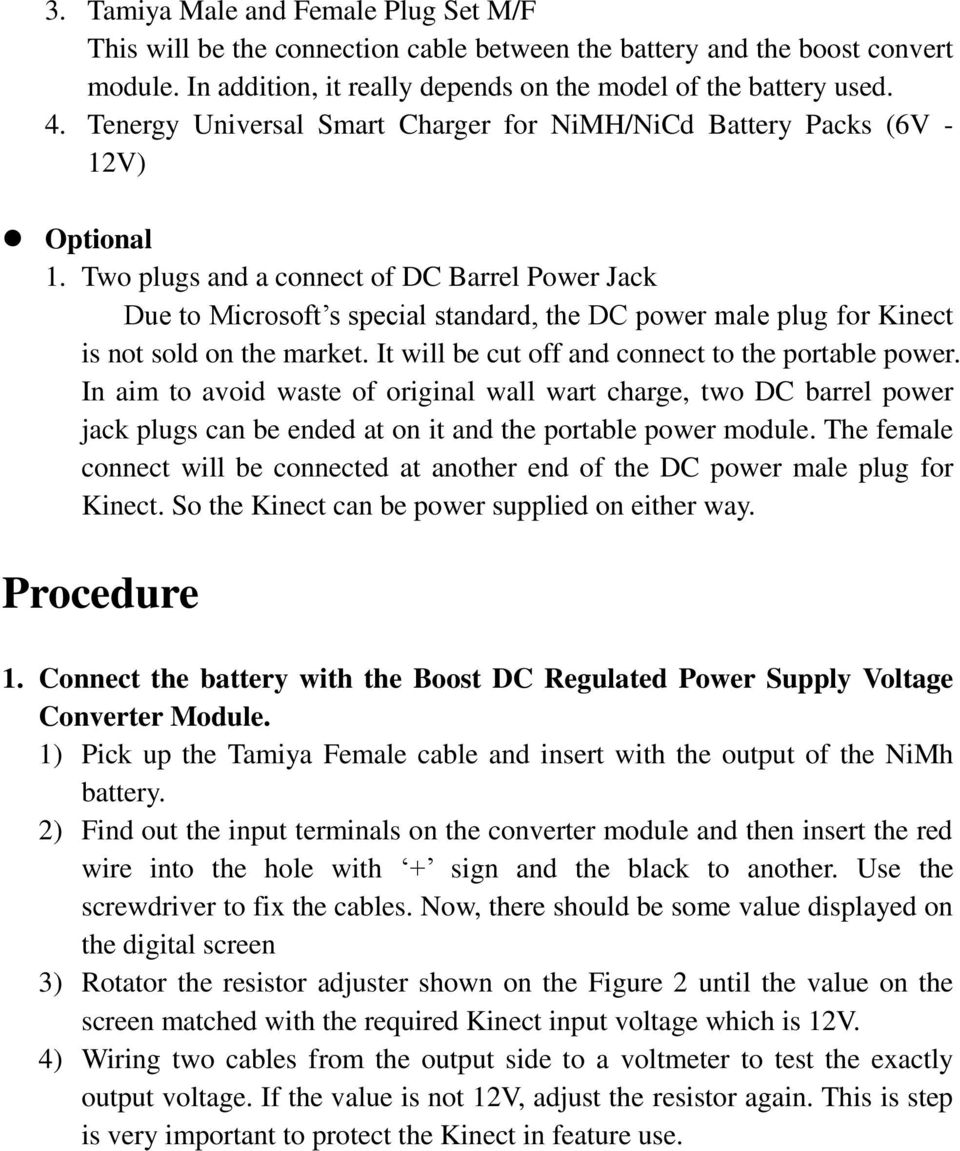Two plugs and a connect of DC Barrel Power Jack Due to Microsoft s special standard, the DC power male plug for Kinect is not sold on the market. It will be cut off and connect to the portable power.