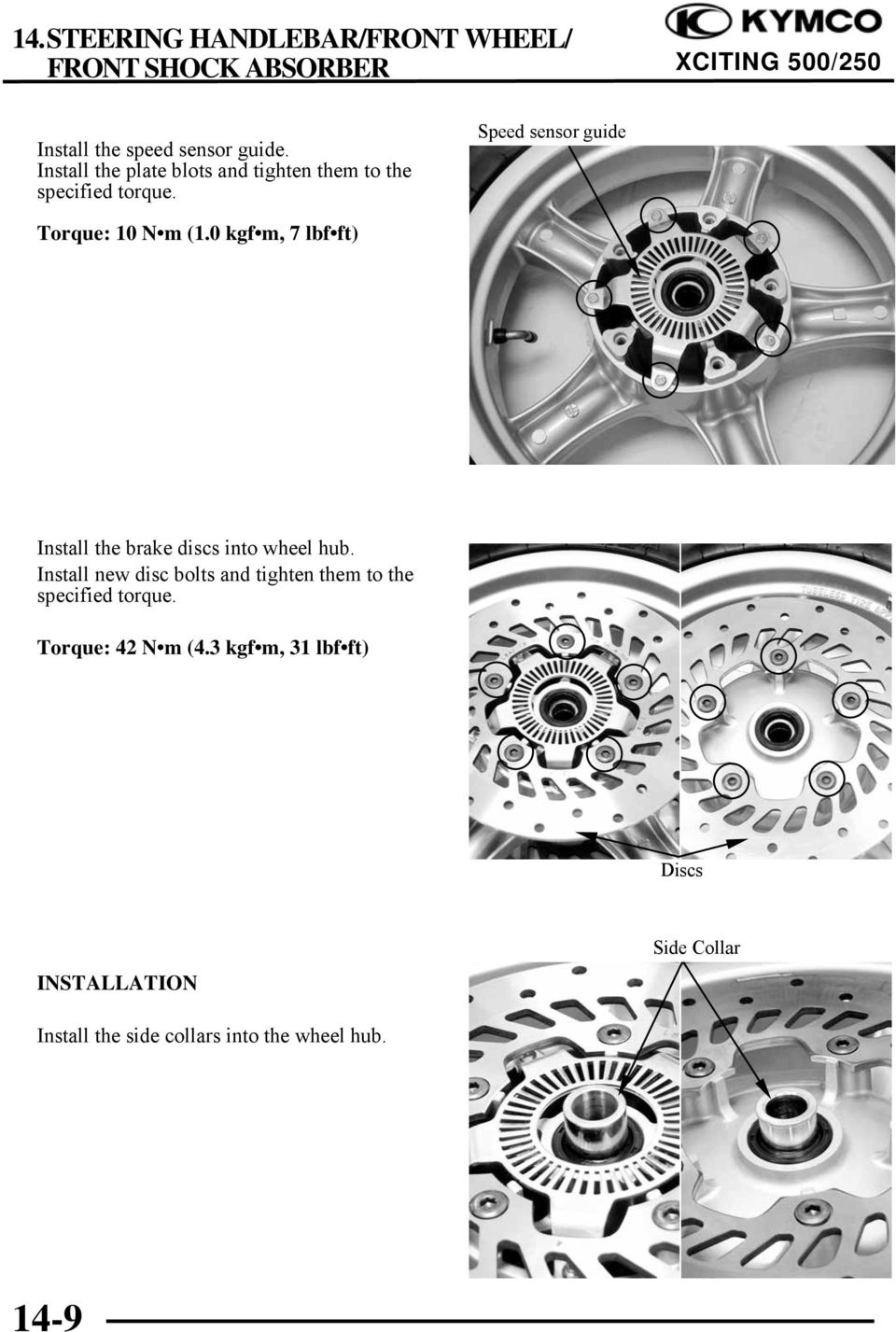 Speed sensor guide Torque: 10 N m (1.0 kgf m, 7 lbf ft) Install the brake discs into wheel hub.