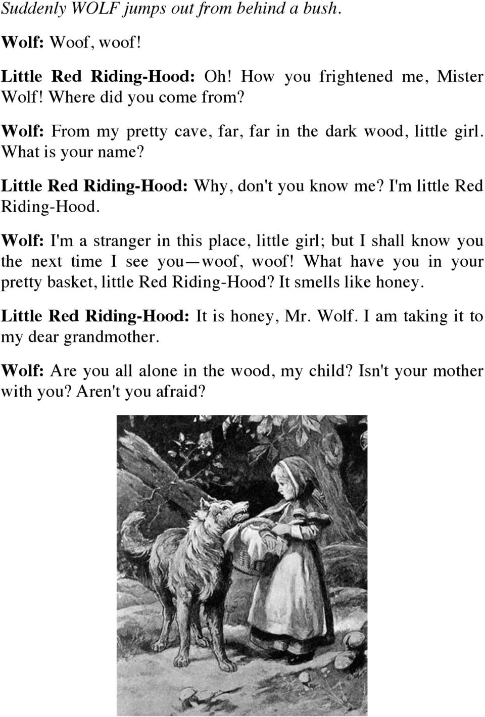 Wolf: I'm a stranger in this place, little girl; but I shall know you the next time I see you woof, woof! What have you in your pretty basket, little Red Riding-Hood?