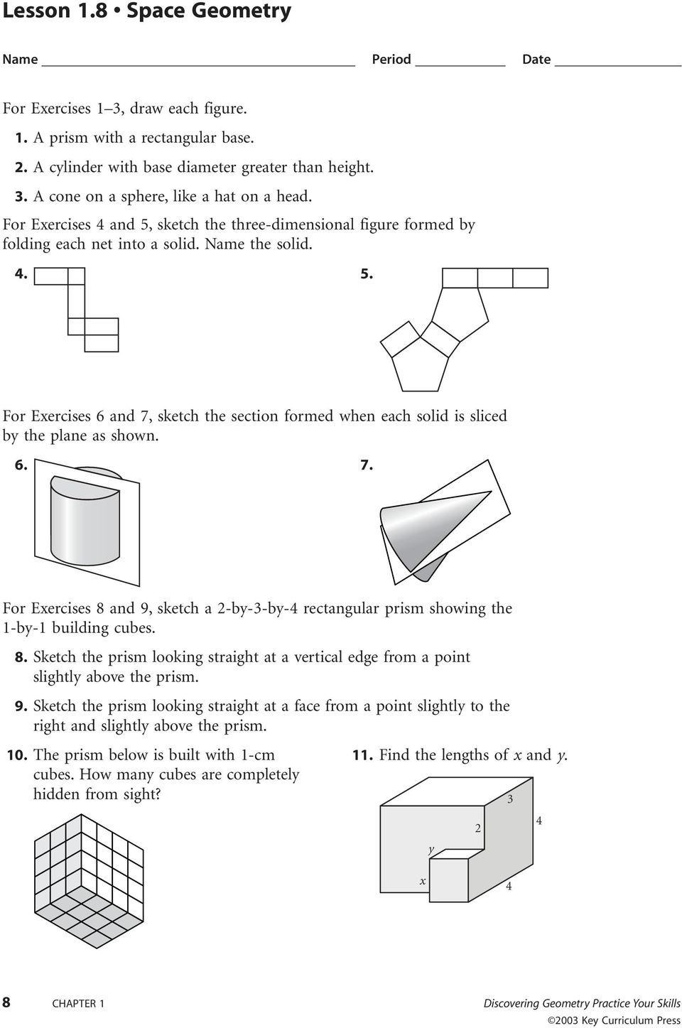 6. 7. For Exercises 8 and 9, sketch a 2-by-3-by-4 rectangular prism showing the 1-by-1 building cubes. 8. Sketch the prism looking straight at a vertical edge from a point slightly above the prism. 9. Sketch the prism looking straight at a face from a point slightly to the right and slightly above the prism.