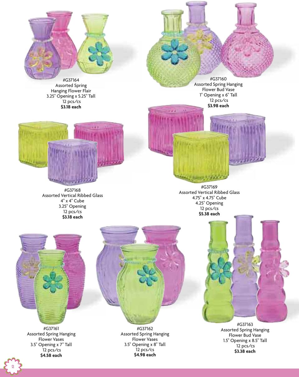 18 each #G37169 Assorted Vertical Ribbed Glass 4.25" Opening $5.38 each #G37161 Assorted Spring Hanging Flower Vases 3.