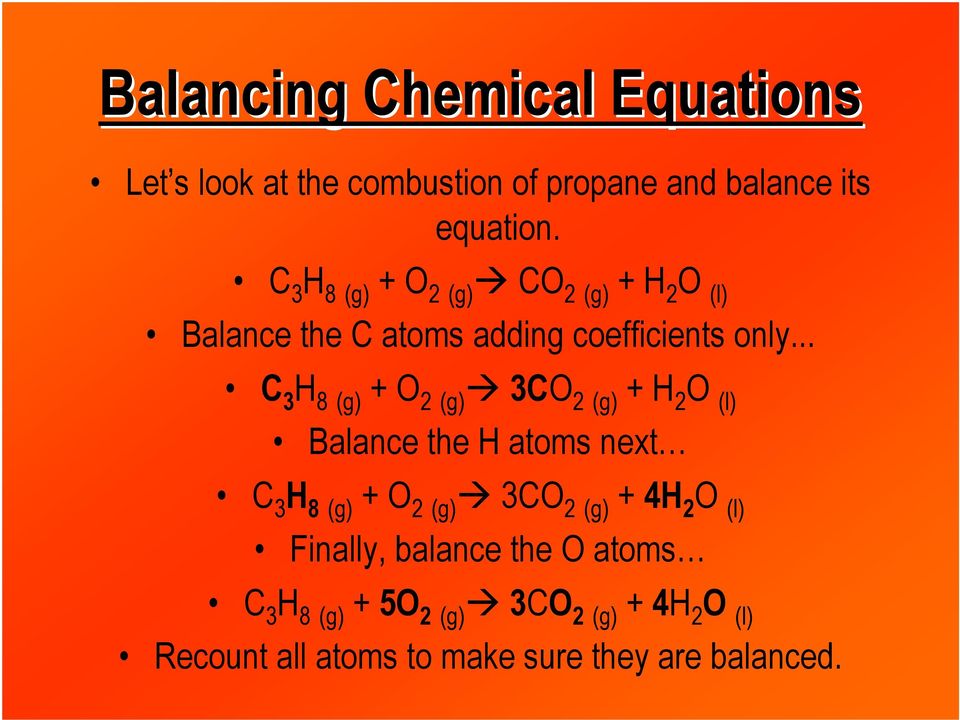 .. C 3 H 8 (g) + O 2 (g) 3CO 2 (g) + H 2 O (l) Balance the H atoms next C 3 H 8 (g) + O 2 (g) 3CO 2 (g) +