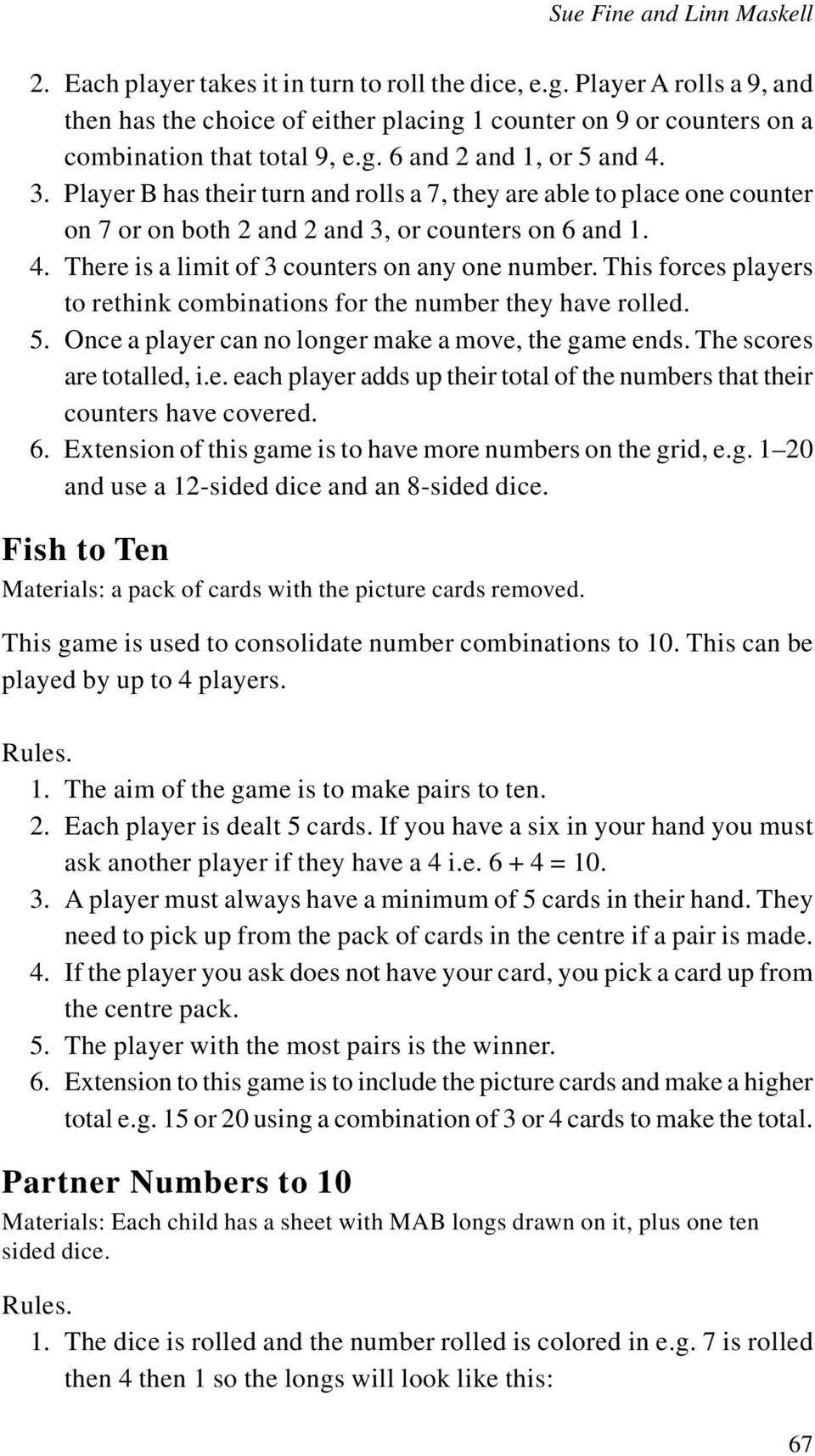 Player B has their turn and rolls a 7, they are able to place one counter on 7 or on both 2 and 2 and 3, or counters on 6 and 1. 4. There is a limit of 3 counters on any one number.
