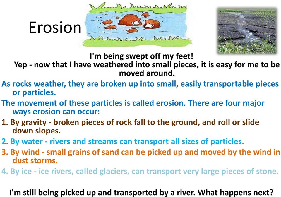 There are four major ways erosion can occur: 1. By gravity - broken pieces of rock fall to the ground, and roll or slide down slopes. 2.