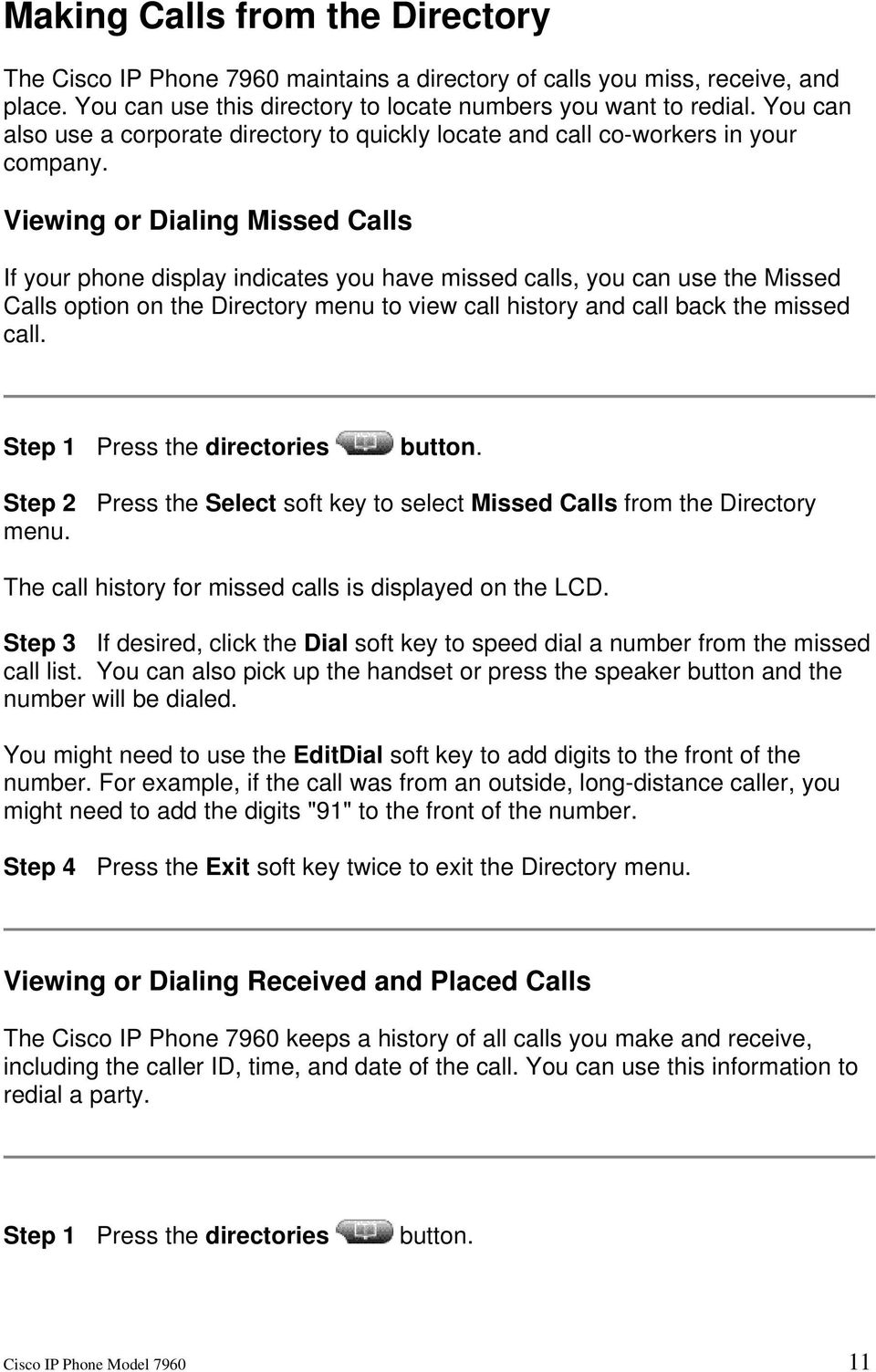 Viewing or Dialing Missed Calls If your phone display indicates you have missed calls, you can use the Missed Calls option on the Directory menu to view call history and call back the missed call.