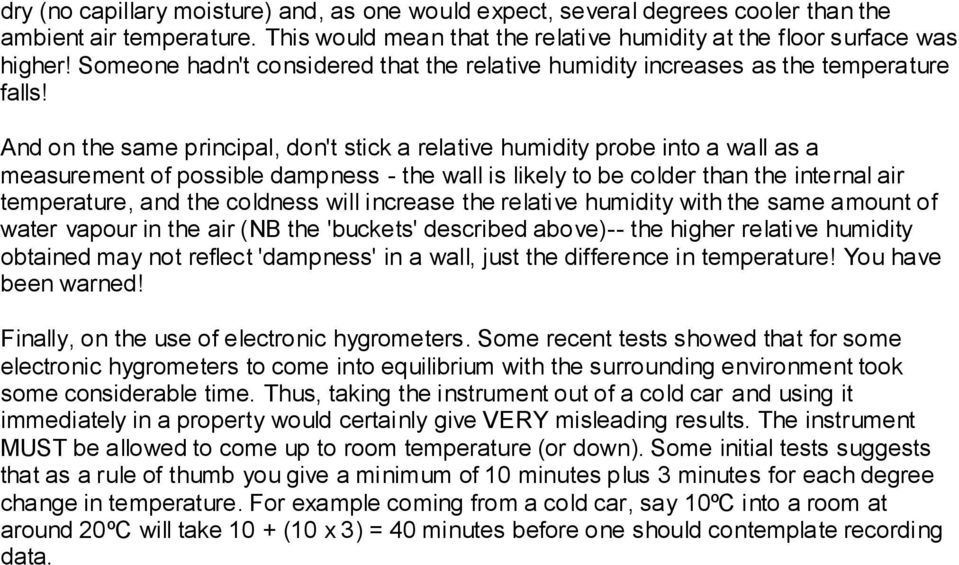 And on the same principal, don't stick a relative humidity probe into a wall as a measurement of possible dampness - the wall is likely to be colder than the internal air temperature, and the