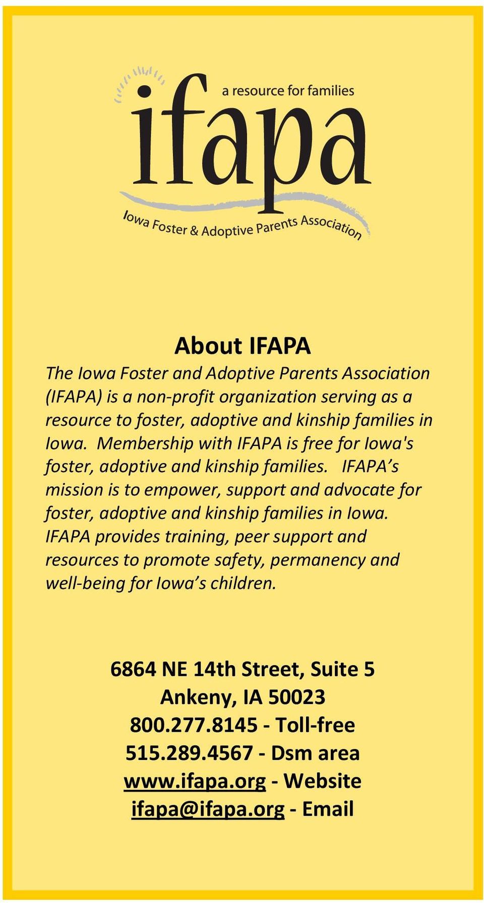IFAPA s mission is to empower, support and advocate for foster, adoptive and kinship families in Iowa.
