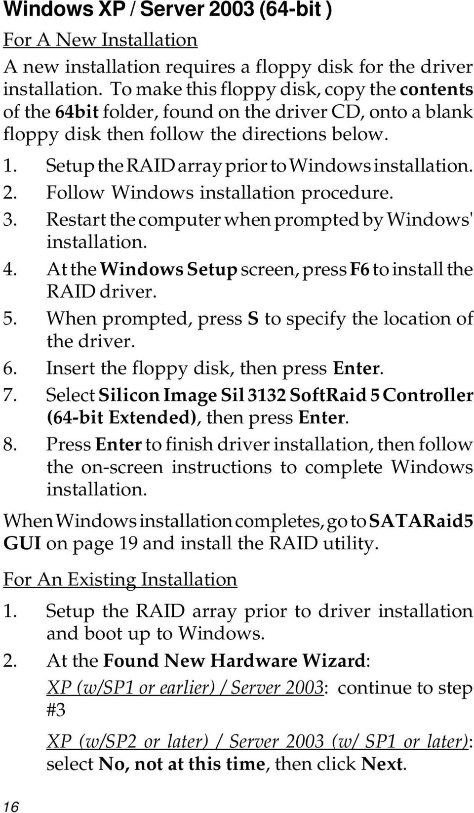 Setup the RAID array prior to Windows installation. 2. Follow Windows installation procedure. 3. Restart the computer when prompted by Windows' installation. 4.